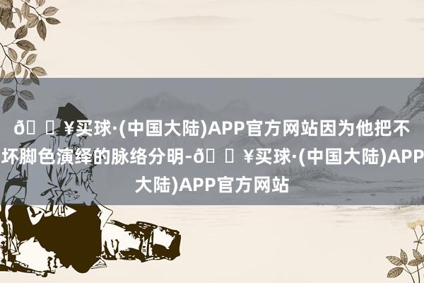 🔥买球·(中国大陆)APP官方网站因为他把不同类型的坏脚色演绎的脉络分明-🔥买球·(中国大陆)APP官方网站