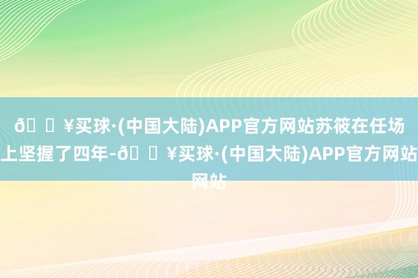 🔥买球·(中国大陆)APP官方网站苏筱在任场上坚握了四年-🔥买球·(中国大陆)APP官方网站