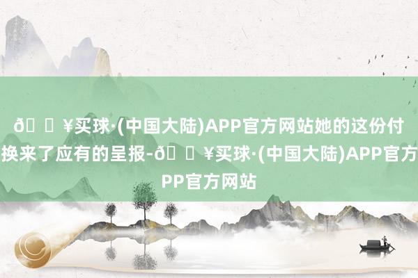 🔥买球·(中国大陆)APP官方网站她的这份付出月换来了应有的呈报-🔥买球·(中国大陆)APP官方网站