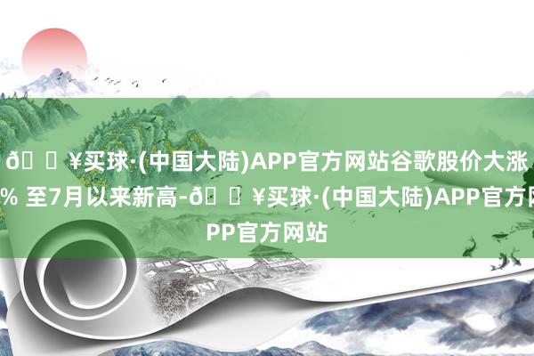 🔥买球·(中国大陆)APP官方网站谷歌股价大涨近5% 至7月以来新高-🔥买球·(中国大陆)APP官方网站