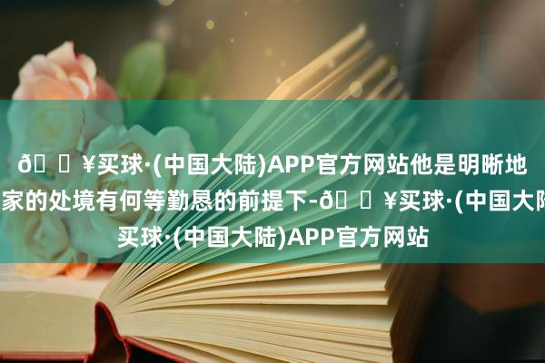 🔥买球·(中国大陆)APP官方网站他是明晰地知说念明兰在盛家的处境有何等勤恳的前提下-🔥买球·(中国大陆)APP官方网站