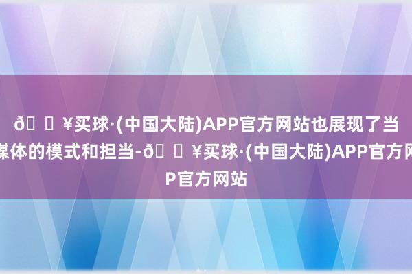 🔥买球·(中国大陆)APP官方网站也展现了当下媒体的模式和担当-🔥买球·(中国大陆)APP官方网站