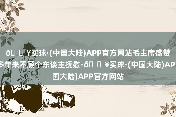 🔥买球·(中国大陆)APP官方网站毛主席盛赞了宋庆龄多年来不顾个东谈主抚慰-🔥买球·(中国大陆)APP官方网站