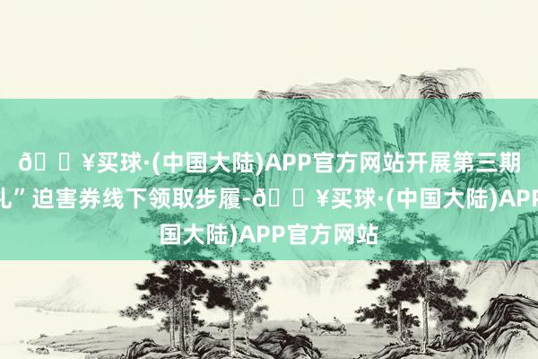 🔥买球·(中国大陆)APP官方网站开展第三期“荔湾有礼”迫害券线下领取步履-🔥买球·(中国大陆)APP官方网站