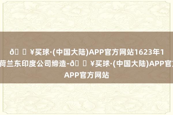 🔥买球·(中国大陆)APP官方网站1623年10月由荷兰东印度公司缔造-🔥买球·(中国大陆)APP官方网站