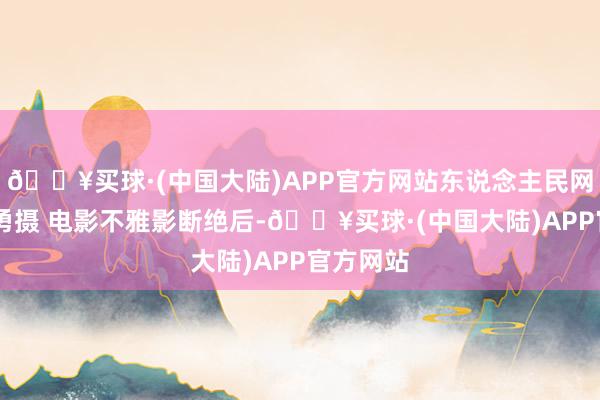 🔥买球·(中国大陆)APP官方网站东说念主民网记者 王勇摄 电影不雅影断绝后-🔥买球·(中国大陆)APP官方网站