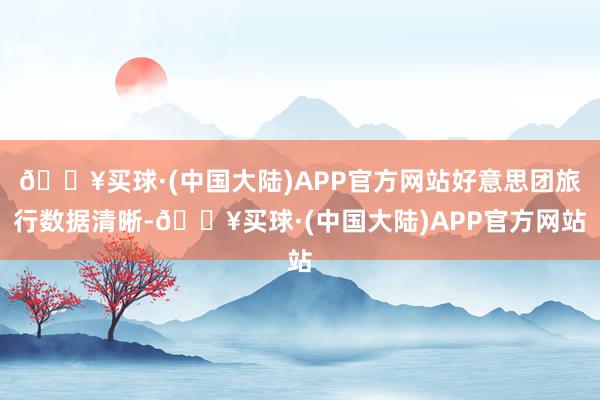 🔥买球·(中国大陆)APP官方网站好意思团旅行数据清晰-🔥买球·(中国大陆)APP官方网站