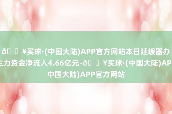 🔥买球·(中国大陆)APP官方网站本日延缓器办法板块获主力资金净流入4.66亿元-🔥买球·(中国大陆)APP官方网站