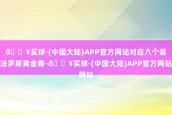 🔥买球·(中国大陆)APP官方网站对应八个翁法罗斯黄金裔-🔥买球·(中国大陆)APP官方网站