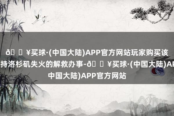 🔥买球·(中国大陆)APP官方网站玩家购买该礼包即可维持洛杉矶失火的解救办事-🔥买球·(中国大陆)APP官方网站