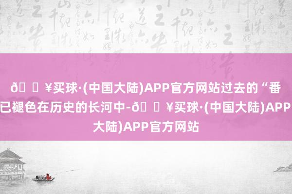 🔥买球·(中国大陆)APP官方网站过去的“番山亭”早已褪色在历史的长河中-🔥买球·(中国大陆)APP官方网站