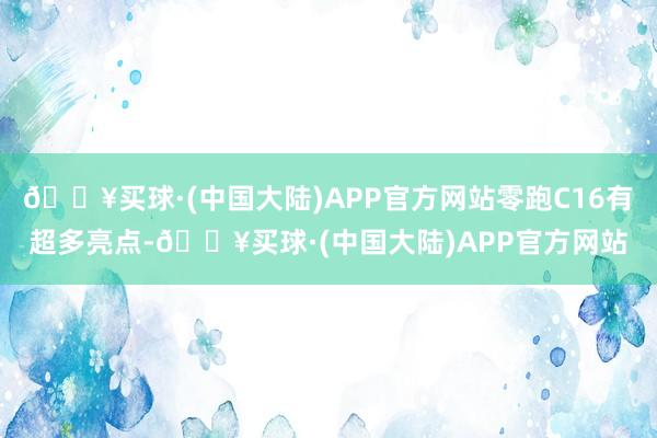 🔥买球·(中国大陆)APP官方网站零跑C16有超多亮点-🔥买球·(中国大陆)APP官方网站