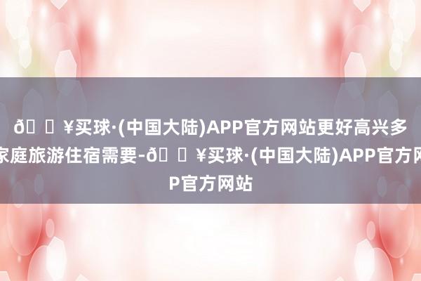 🔥买球·(中国大陆)APP官方网站更好高兴多孩家庭旅游住宿需要-🔥买球·(中国大陆)APP官方网站