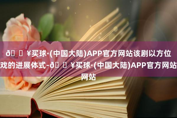 🔥买球·(中国大陆)APP官方网站该剧以方位戏的进展体式-🔥买球·(中国大陆)APP官方网站