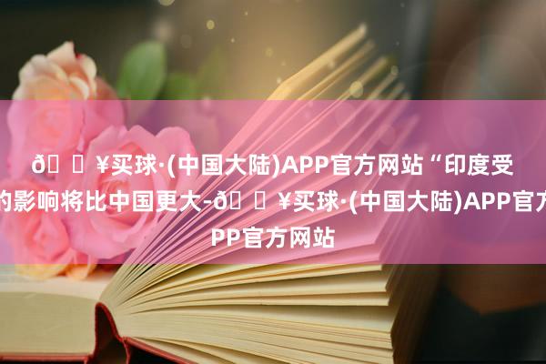 🔥买球·(中国大陆)APP官方网站　　“印度受制裁的影响将比中国更大-🔥买球·(中国大陆)APP官方网站