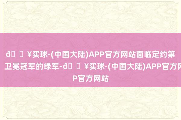 🔥买球·(中国大陆)APP官方网站面临定约第二、卫冕冠军的绿军-🔥买球·(中国大陆)APP官方网站