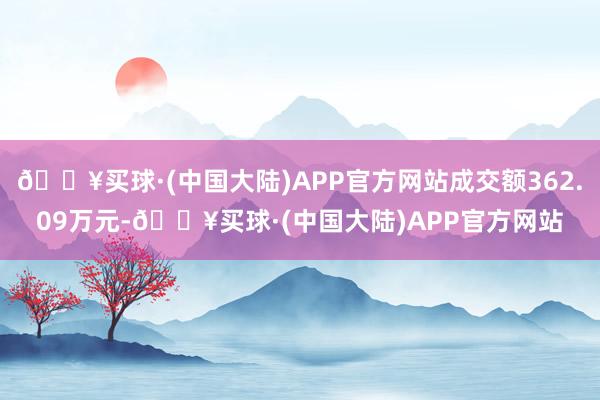 🔥买球·(中国大陆)APP官方网站成交额362.09万元-🔥买球·(中国大陆)APP官方网站