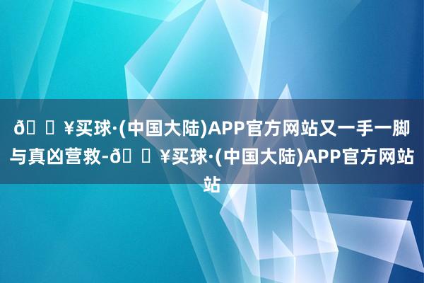 🔥买球·(中国大陆)APP官方网站又一手一脚与真凶营救-🔥买球·(中国大陆)APP官方网站