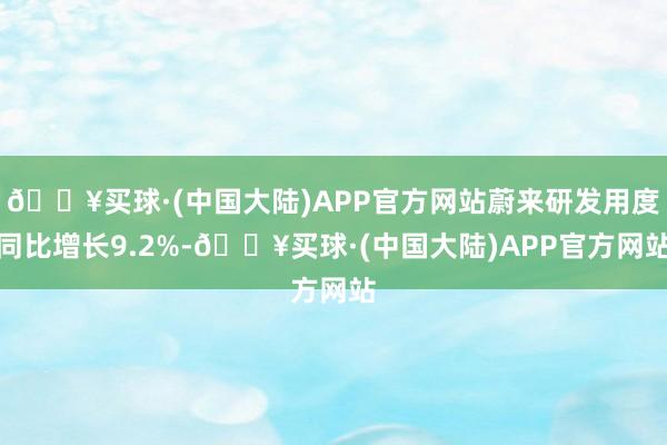 🔥买球·(中国大陆)APP官方网站蔚来研发用度同比增长9.2%-🔥买球·(中国大陆)APP官方网站