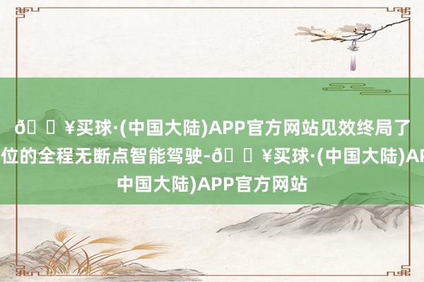 🔥买球·(中国大陆)APP官方网站见效终局了从车位到车位的全程无断点智能驾驶-🔥买球·(中国大陆)APP官方网站