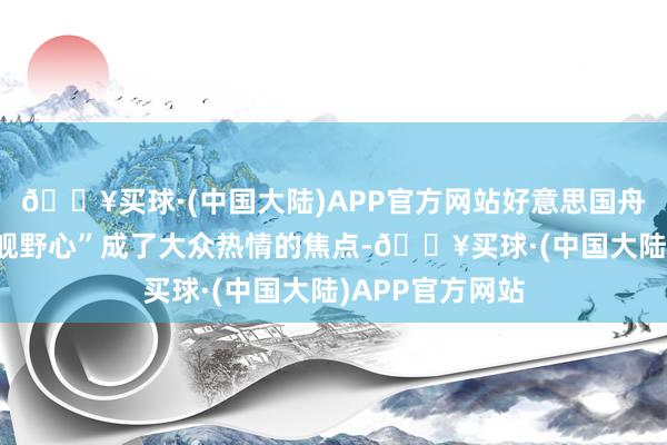 🔥买球·(中国大陆)APP官方网站好意思国舟师的“30年造舰野心”成了大众热情的焦点-🔥买球·(中国大陆)APP官方网站