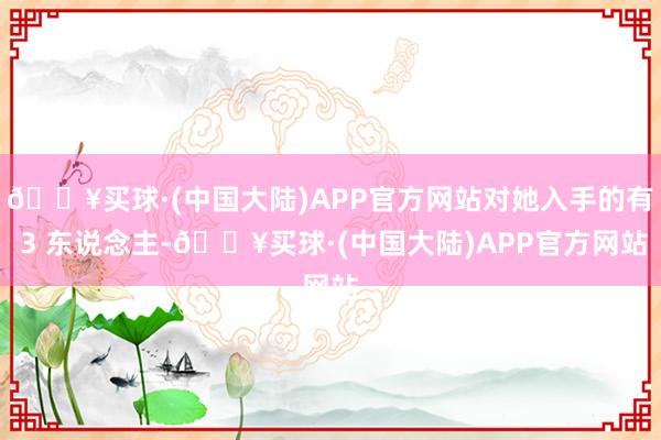 🔥买球·(中国大陆)APP官方网站对她入手的有 3 东说念主-🔥买球·(中国大陆)APP官方网站