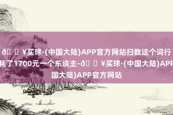 🔥买球·(中国大陆)APP官方网站扫数这个词行程轻便破耗了1700元一个东谈主-🔥买球·(中国大陆)APP官方网站