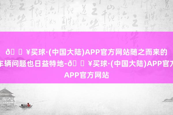 🔥买球·(中国大陆)APP官方网站随之而来的报废车辆问题也日益特地-🔥买球·(中国大陆)APP官方网站